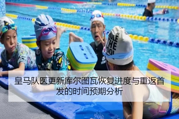 皇马队医更新库尔图瓦恢复进度与重返首发的时间预期分析
