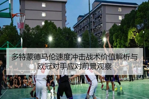 多特蒙德马伦速度冲击战术价值解析与欧冠对手应对前景观察