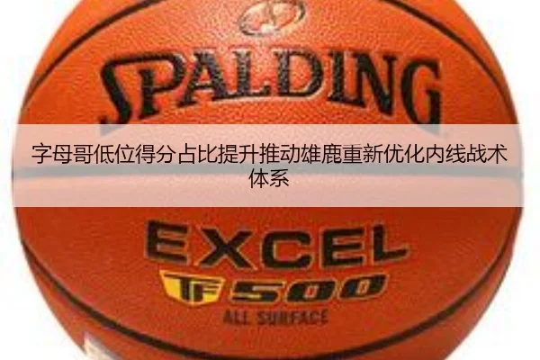 字母哥低位得分占比提升推动雄鹿重新优化内线战术体系